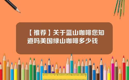 【推荐】关于蓝山咖啡您知道吗美国绿山咖啡多少钱