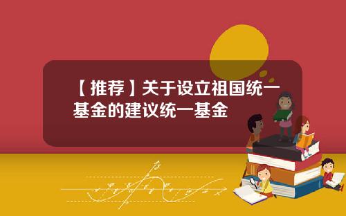 【推荐】关于设立祖国统一基金的建议统一基金