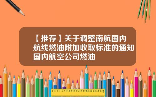【推荐】关于调整南航国内航线燃油附加收取标准的通知国内航空公司燃油