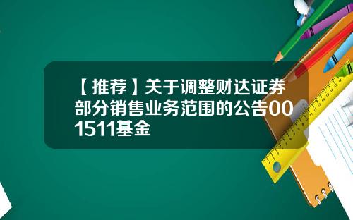 【推荐】关于调整财达证券部分销售业务范围的公告001511基金