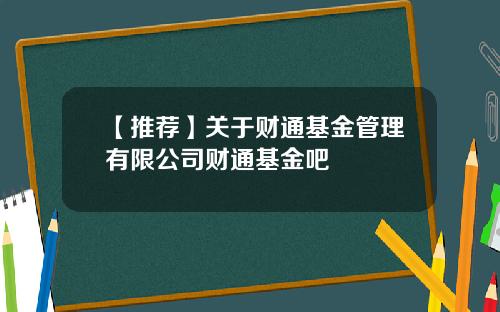 【推荐】关于财通基金管理有限公司财通基金吧