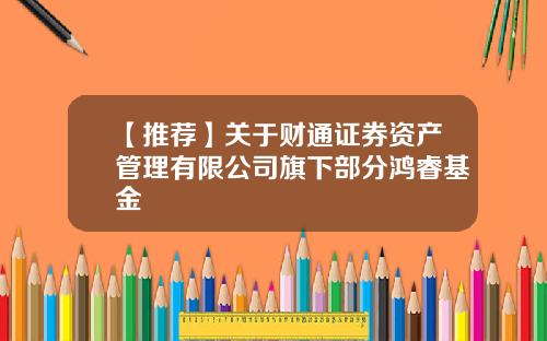 【推荐】关于财通证券资产管理有限公司旗下部分鸿睿基金