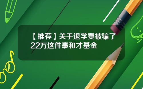 【推荐】关于退学费被骗了22万这件事和才基金