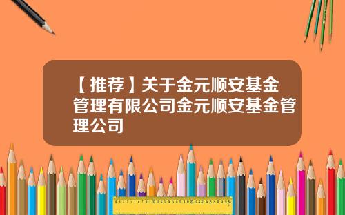 【推荐】关于金元顺安基金管理有限公司金元顺安基金管理公司