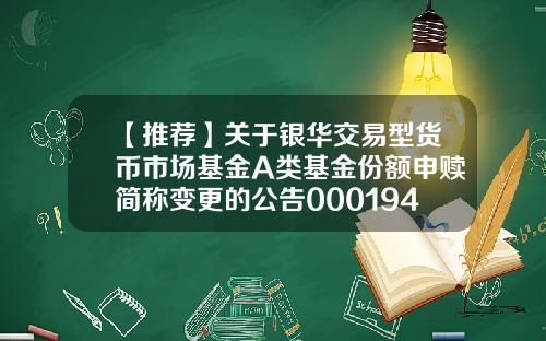 【推荐】关于银华交易型货币市场基金A类基金份额申赎简称变更的公告000194基金