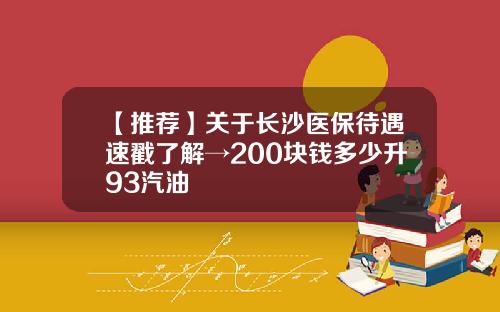 【推荐】关于长沙医保待遇速戳了解→200块钱多少升93汽油