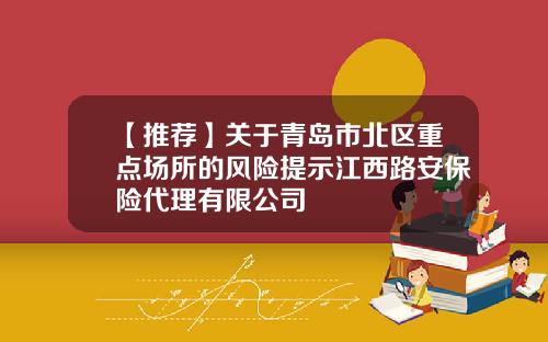 【推荐】关于青岛市北区重点场所的风险提示江西路安保险代理有限公司