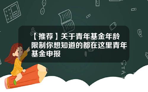 【推荐】关于青年基金年龄限制你想知道的都在这里青年基金申报