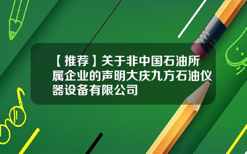 【推荐】关于非中国石油所属企业的声明大庆九方石油仪器设备有限公司