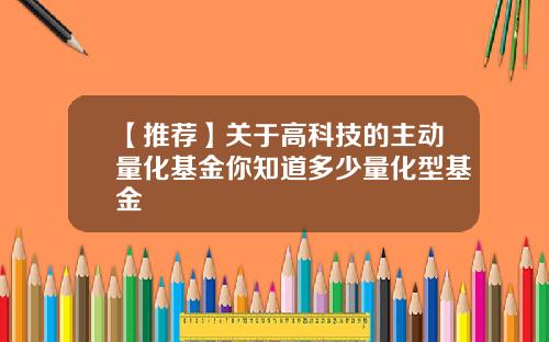 【推荐】关于高科技的主动量化基金你知道多少量化型基金