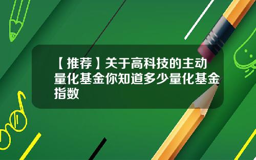 【推荐】关于高科技的主动量化基金你知道多少量化基金指数