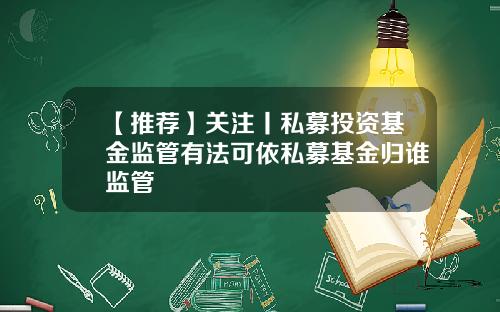 【推荐】关注丨私募投资基金监管有法可依私募基金归谁监管