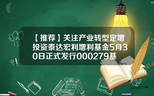 【推荐】关注产业转型定增投资泰达宏利增利基金5月30日正式发行000279基金