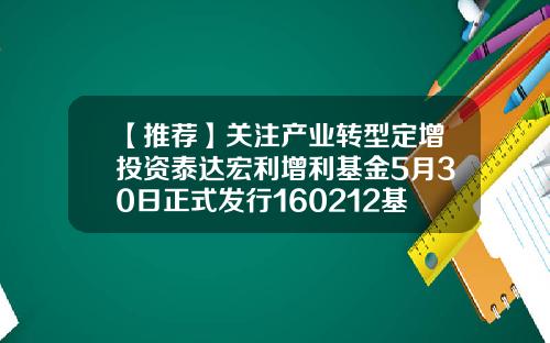 【推荐】关注产业转型定增投资泰达宏利增利基金5月30日正式发行160212基金净值