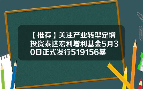 【推荐】关注产业转型定增投资泰达宏利增利基金5月30日正式发行519156基金净值