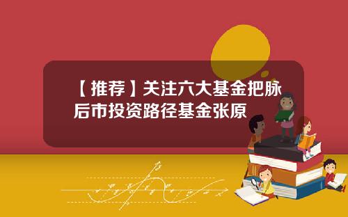 【推荐】关注六大基金把脉后市投资路径基金张原