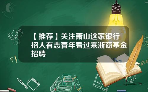 【推荐】关注萧山这家银行招人有志青年看过来浙商基金招聘