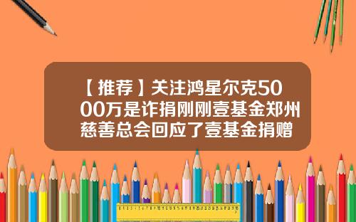 【推荐】关注鸿星尔克5000万是诈捐刚刚壹基金郑州慈善总会回应了壹基金捐赠
