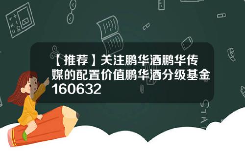 【推荐】关注鹏华酒鹏华传媒的配置价值鹏华酒分级基金160632