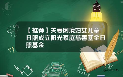 【推荐】关爱困境妇女儿童日照成立阳光家庭慈善基金日照基金