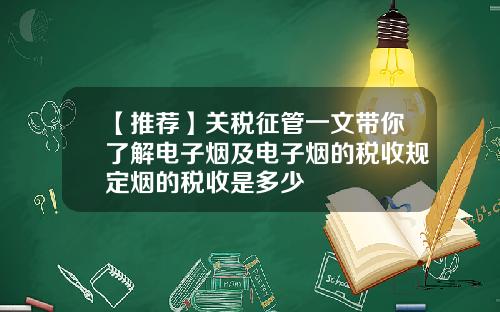 【推荐】关税征管一文带你了解电子烟及电子烟的税收规定烟的税收是多少