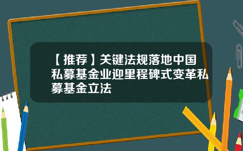 【推荐】关键法规落地中国私募基金业迎里程碑式变革私募基金立法