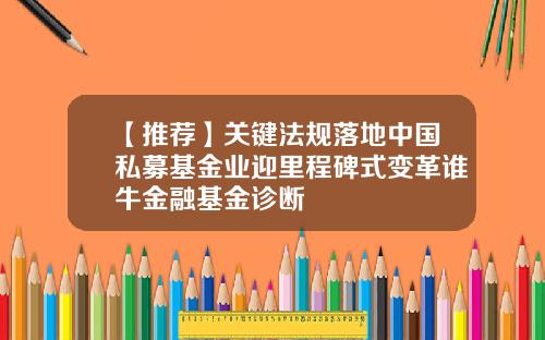【推荐】关键法规落地中国私募基金业迎里程碑式变革谁牛金融基金诊断