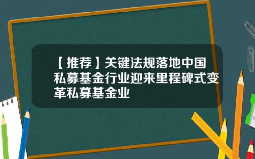 【推荐】关键法规落地中国私募基金行业迎来里程碑式变革私募基金业