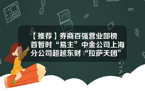 【推荐】券商百强营业部榜首暂时“易主”中金公司上海分公司超越东财“拉萨天团”-中金公司营业部