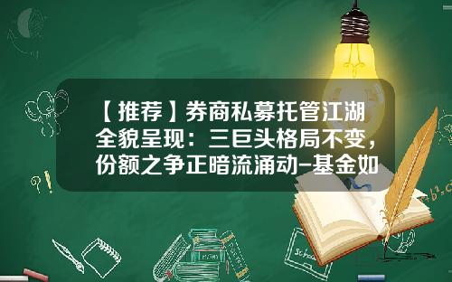 【推荐】券商私募托管江湖全貌呈现：三巨头格局不变，份额之争正暗流涌动-基金如何托管