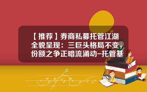 【推荐】券商私募托管江湖全貌呈现：三巨头格局不变，份额之争正暗流涌动-托管基金