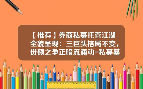 【推荐】券商私募托管江湖全貌呈现：三巨头格局不变，份额之争正暗流涌动-私募基金外包业务