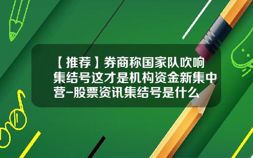 【推荐】券商称国家队吹响集结号这才是机构资金新集中营-股票资讯集结号是什么