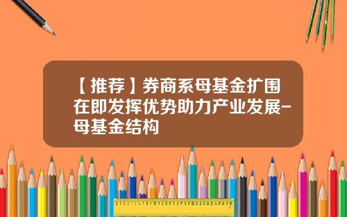 【推荐】券商系母基金扩围在即发挥优势助力产业发展-母基金结构