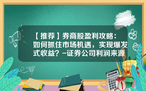 【推荐】券商股盈利攻略：如何抓住市场机遇，实现爆发式收益？-证券公司利润来源