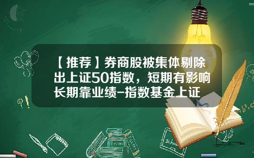 【推荐】券商股被集体剔除出上证50指数，短期有影响长期靠业绩-指数基金上证