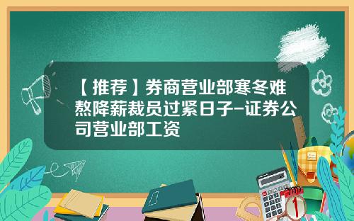 【推荐】券商营业部寒冬难熬降薪裁员过紧日子-证券公司营业部工资