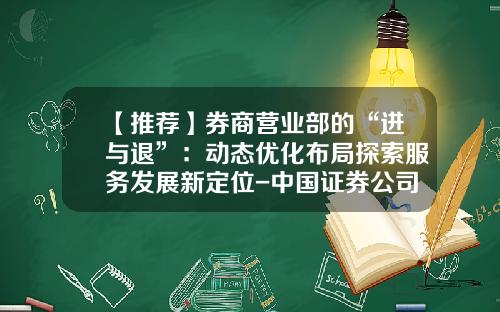【推荐】券商营业部的“进与退”：动态优化布局探索服务发展新定位-中国证券公司成立时间