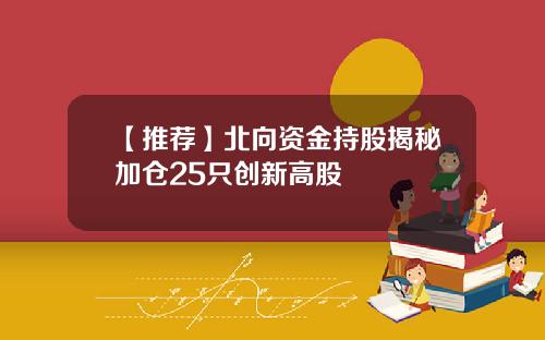 【推荐】北向资金持股揭秘加仓25只创新高股