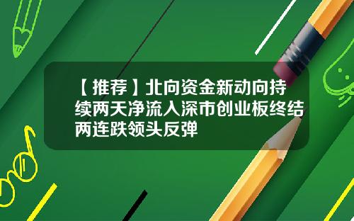 【推荐】北向资金新动向持续两天净流入深市创业板终结两连跌领头反弹