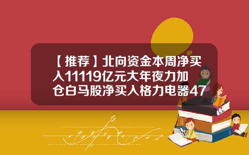 【推荐】北向资金本周净买入11119亿元大年夜力加仓白马股净买入格力电器4785亿元