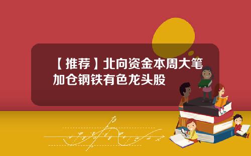 【推荐】北向资金本周大笔加仓钢铁有色龙头股