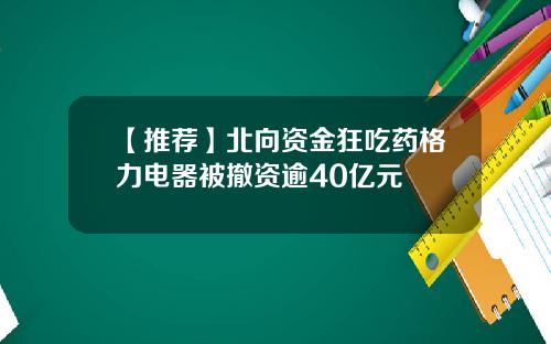 【推荐】北向资金狂吃药格力电器被撤资逾40亿元