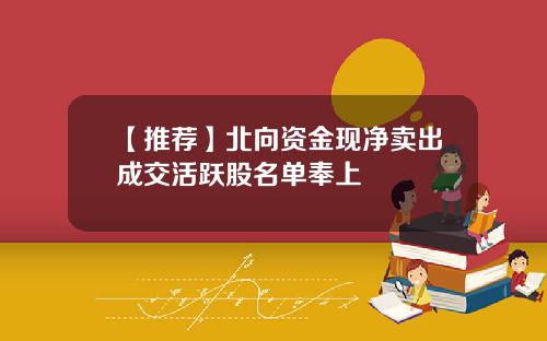 【推荐】北向资金现净卖出成交活跃股名单奉上