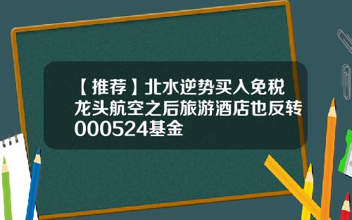 【推荐】北水逆势买入免税龙头航空之后旅游酒店也反转000524基金
