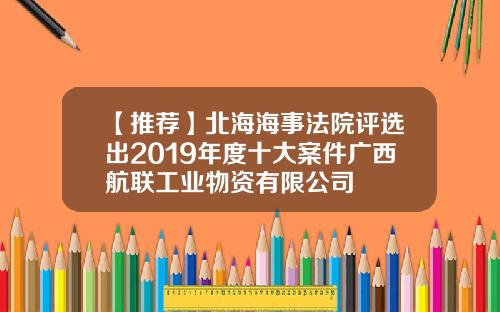 【推荐】北海海事法院评选出2019年度十大案件广西航联工业物资有限公司
