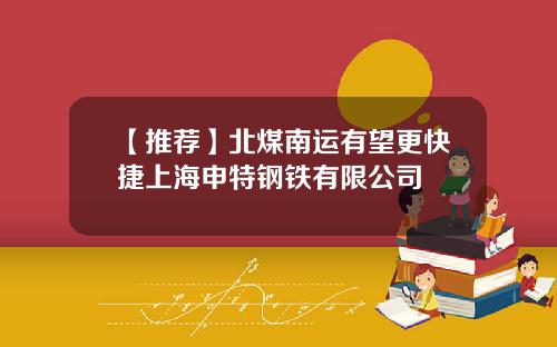 【推荐】北煤南运有望更快捷上海申特钢铁有限公司