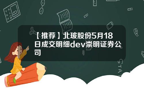 【推荐】北玻股份5月18日成交明细dev崇明证券公司