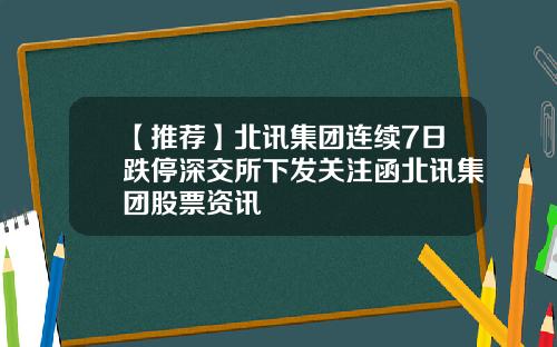 【推荐】北讯集团连续7日跌停深交所下发关注函北讯集团股票资讯