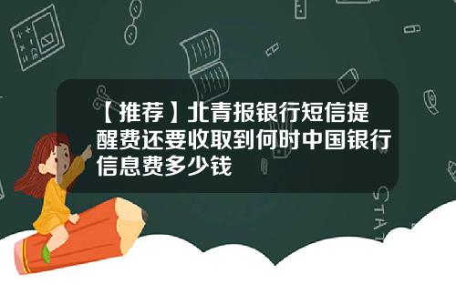 【推荐】北青报银行短信提醒费还要收取到何时中国银行信息费多少钱